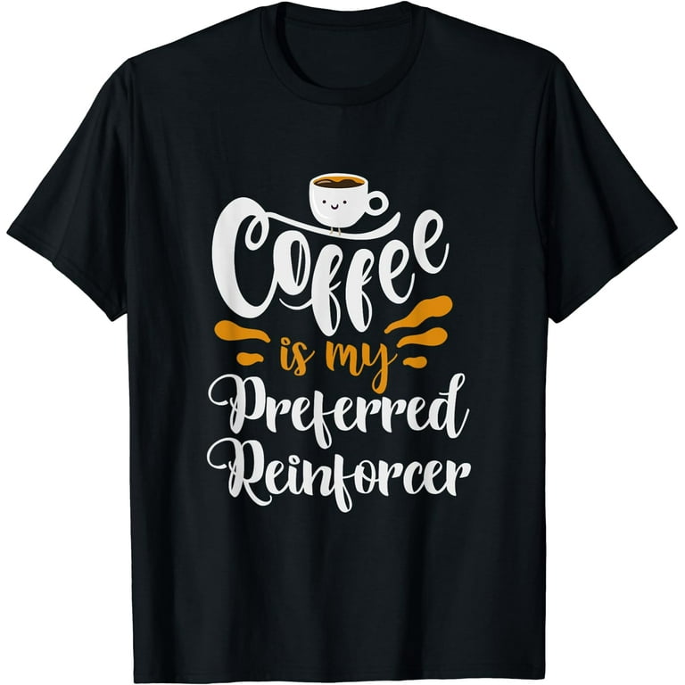 Behavior Analyst T Shirt - Coffee Is My Preferred Reinforcer Behavior Analyst T Shirt - Coffee Is My Preferred Reinforcer