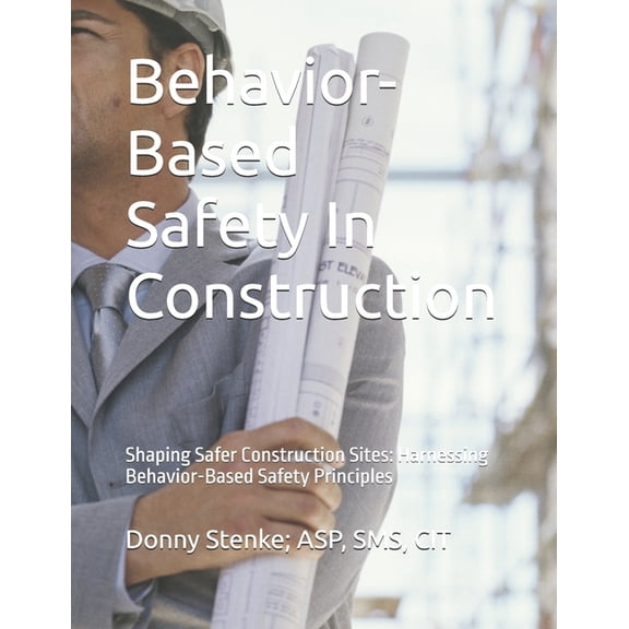 Behavior- Based Safety In Construction: Shaping Safer Construction Sites: Harnessing Behavior-Based Safety Principles, (Paperback)