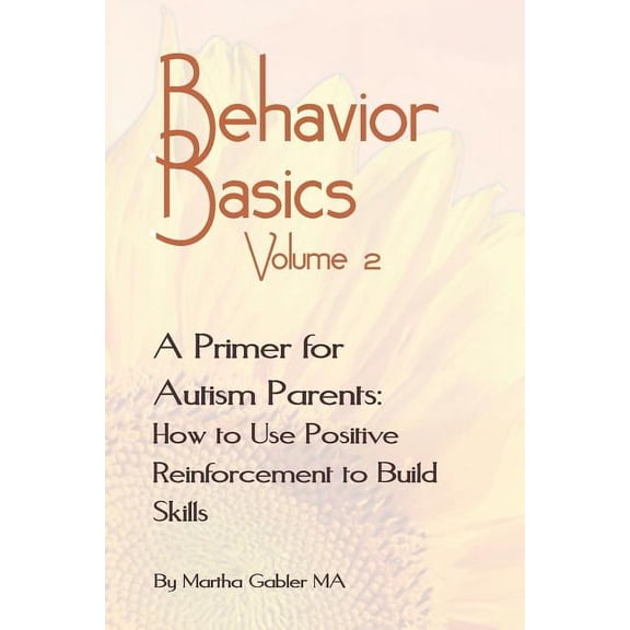 Behavior Basics: Behavior Basics Volume 2: A Primer for Autism Parents: How to Use Positive Reinforcement to Build Skills (Paperback)
