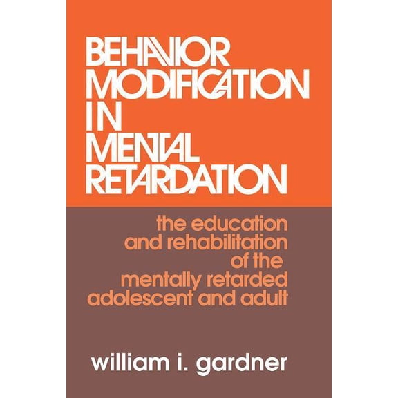 Behavior Modification in Mental Retardation: The Education and Rehabilitation of the Mentally Retarded Adolescent and Ad, (Hardcover)
