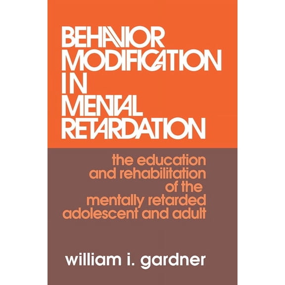 Behavior Modification in Mental Retardation: The Education and Rehabilitation of the Mentally Retarded Adolescent and Ad, (Paperback)