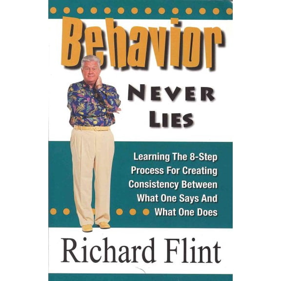 Pre-Owned Behavior Never Lies: Learning the 8-Step Process for Creating Consistency Between What One Says and (Paperback) by Richard Flint