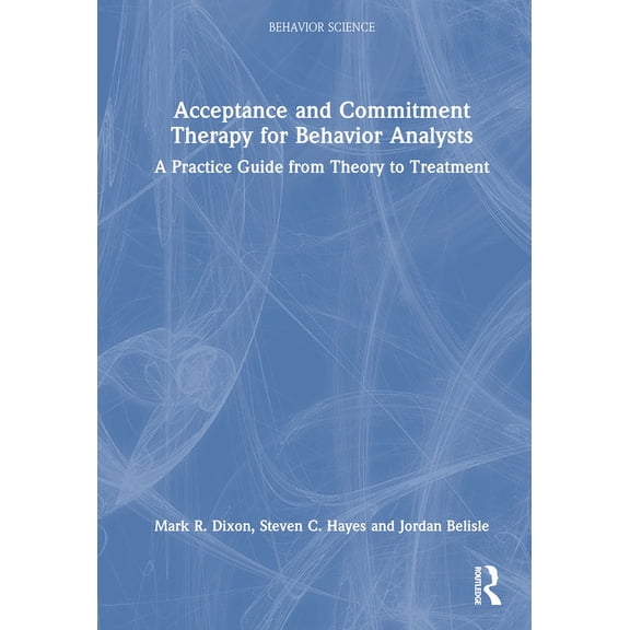Behavior Science Acceptance and Commitment Therapy for Behavior Analysts: A Practice Guide from Theory to Treatment, (Hardcover)