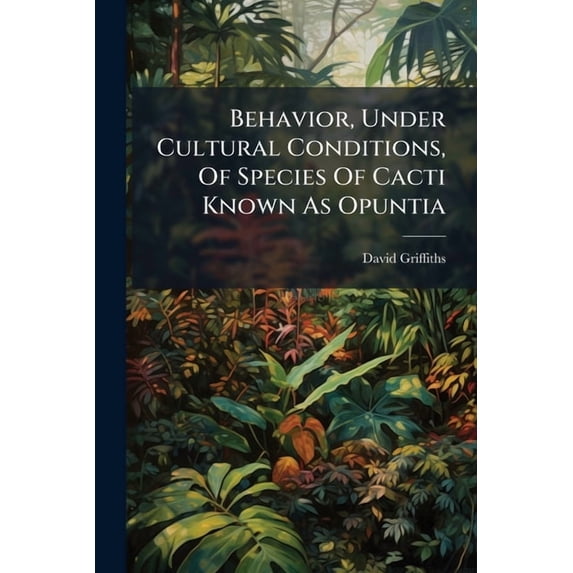 Behavior, Under Cultural Conditions, Of Species Of Cacti Known As Opuntia, (Paperback)