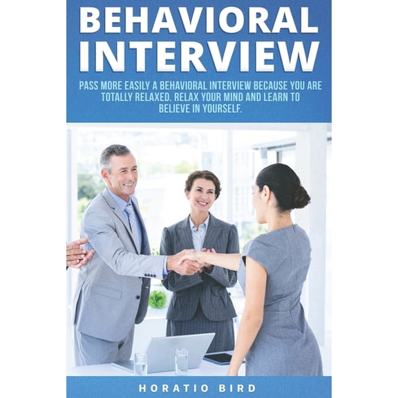 Behavioral Interview: Pass More Easily a Behavioral Interview Because You Are Totally Relaxed. Relax Your Mind and Learn to Believe in Yourself Paperback 1709859792 9781709859793 Horatio Bird