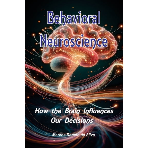 Behavioral Neuroscience: How the Brain Influences Our Decisions, (Paperback)