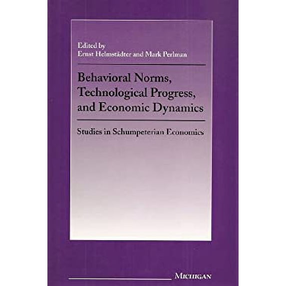 Pre-Owned Behavioral Norms, Technological Progress, and Economic Dynamics : Studies in Schumpeterian Economics (Hardcover) 9780472107308