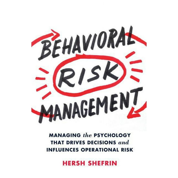 Behavioral Risk Management: Managing the Psychology That Drives Decisions and Influences Operational Risk, (Hardcover)