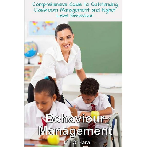 Behaviour Management: Comprehensive Guide To Outstanding Classroom Management and Higher Level Behaviour (2014 Edition), (Paperback)
