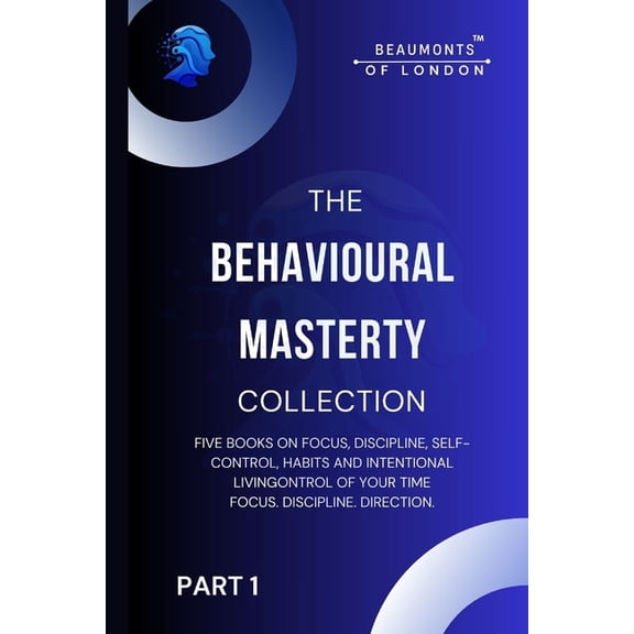 Beaumonts of London - The Behavioural Ma The Behavioural Mastery Collection (Part 1 of 2): Five Books In One on Focus, Discipline, Self-Control, Habits and Inten, (Paperback)