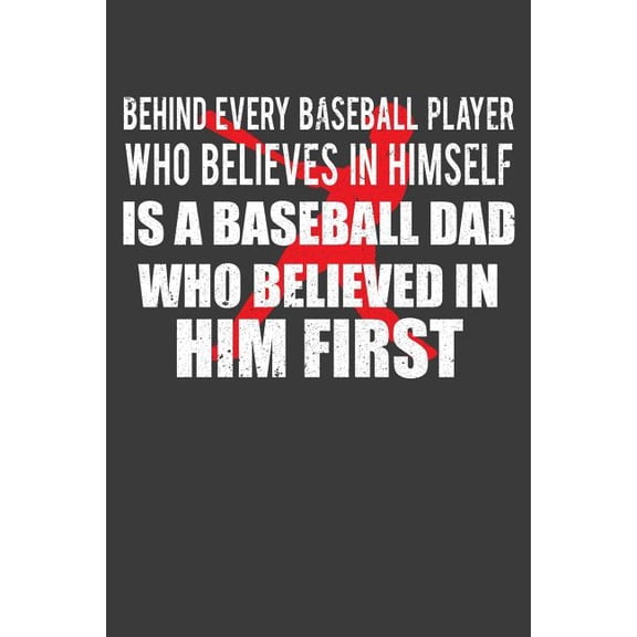 Behind Every Baseball Player Who Believes in Himself is a Baseball Dad Who Believed in Him First: Coach and Father Gift (Paperback)