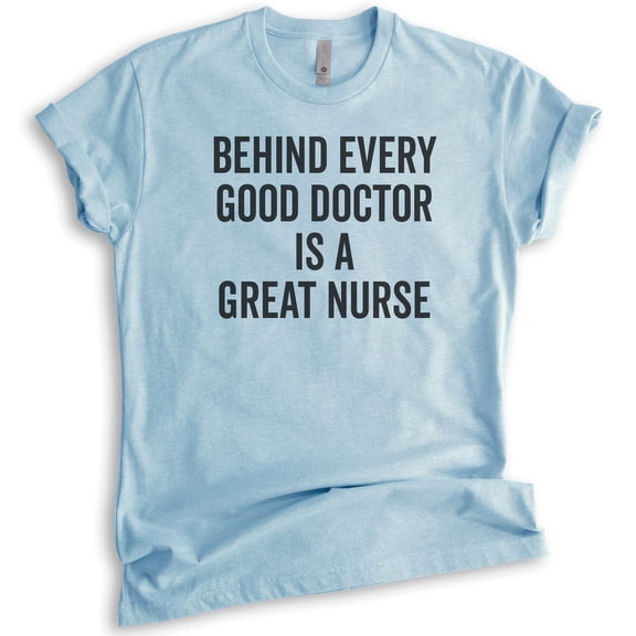 Behind Every Good Doctor Is A Great Nurse Shirt, Unisex Women's Men's Shirt, Nurse Shirt, Nursing Shirt, Heather Light Blue, Small