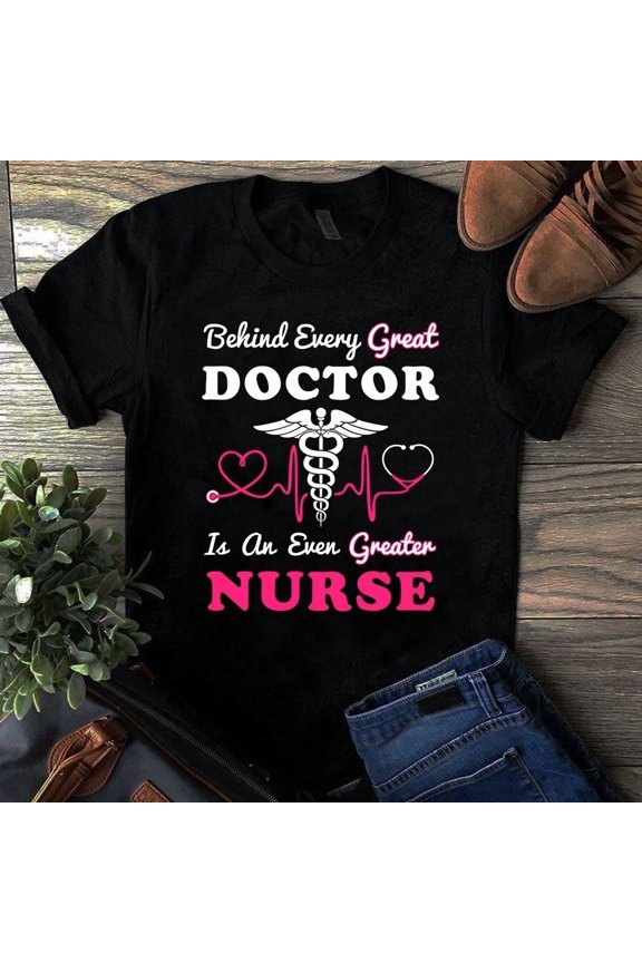 Behind Every Great Doctor Is Greater Nurse Graphic Tee Shirt Gift Idea,for unisex up to 5XL