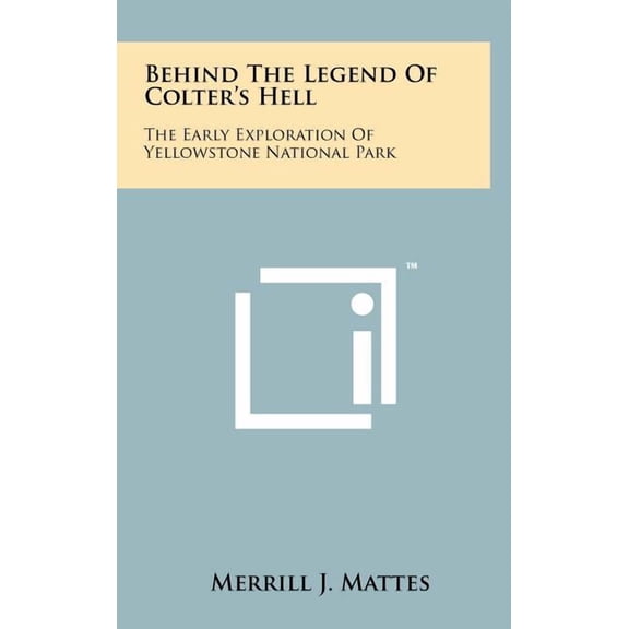 Behind The Legend Of Colter's Hell : The Early Exploration Of Yellowstone National Park (Hardcover)