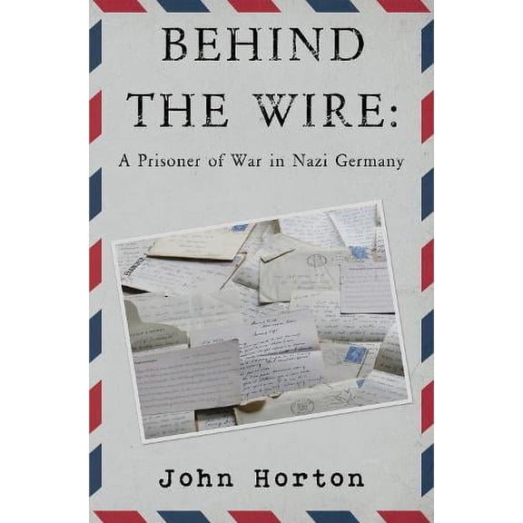 Behind The Wire: A Prisoner Of War In Nazi Germany