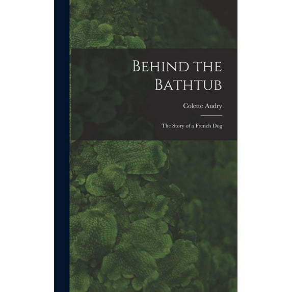 Behind the Bathtub; the Story of a French Dog (Hardcover)