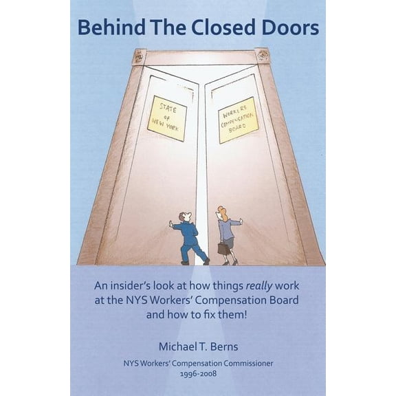 Behind The Closed Doors: An Insider's Look At How Things Really Work At The Nys Workers Comp Board - And How To Fix Them, (Paperback)