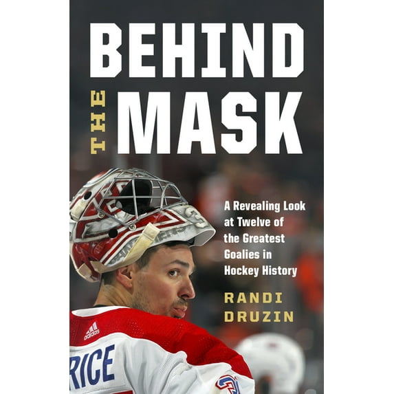 Behind the Mask: A Revealing Look at Twelve of the Greatest Goalies in Hockey History, (Hardcover)