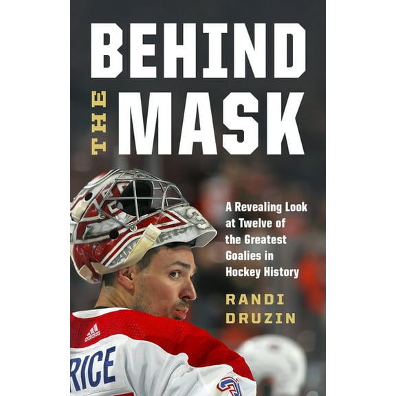 Behind the Mask: A Revealing Look at Twelve of the Greatest Goalies in Hockey History, (Paperback)