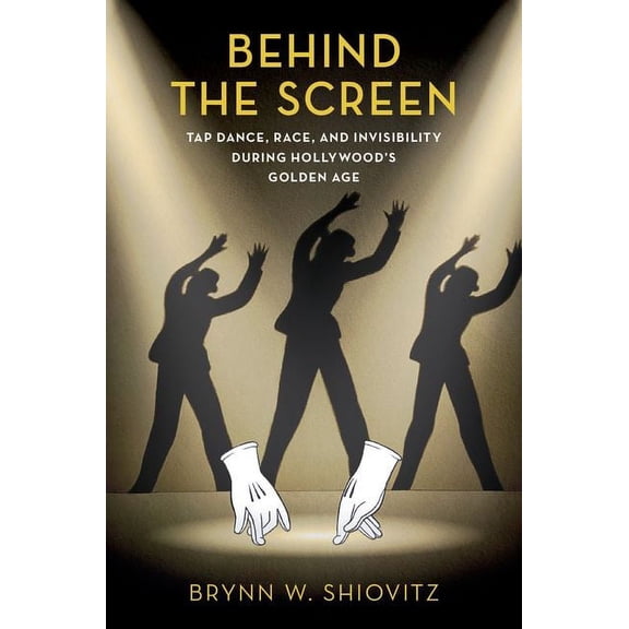 Behind the Screen: Tap Dance, Race, and Invisibility During Hollywood's Golden Age, (Paperback)