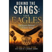 Behind the Songs The Eagles The Stories Behind 30 Classic Songs, Paperback