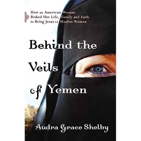 Pre-Owned Behind the Veils of Yemen: How an American Woman Risked Her Life, Family, and Faith to Bring Jesus to Muslim Women (Paperback)