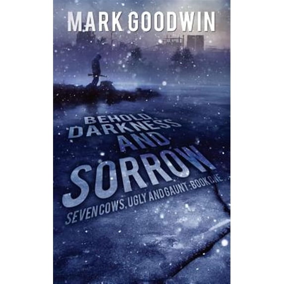 Behold, Darkness and Sorrow: Seven Cows, Ugly and Gaunt: Book One (Paperback) by Mark Goodwin