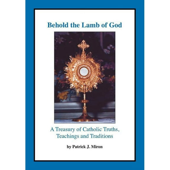 Behold the Lamb of God: A Treasury of Catholic Truths, Teachings and Traditions (Paperback)
