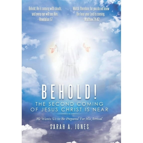 Behold! the Second Coming of Jesus Christ Is Near: He Wants Us to Be Prepared for His Arrival Hardcover 1973666669 9781973666660 Sarah A. Jones