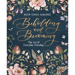 Beholding and Becoming: The Art of Everyday Worship, (Hardcover)