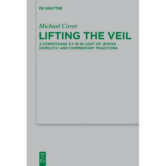 Beihefte Zur Zeitschrift Für die Neutest Lifting the Veil: 2 Corinthians 3:7-18 in Light of Jewish Homiletic and Commentary Traditions, Book 210, (Hardcover)