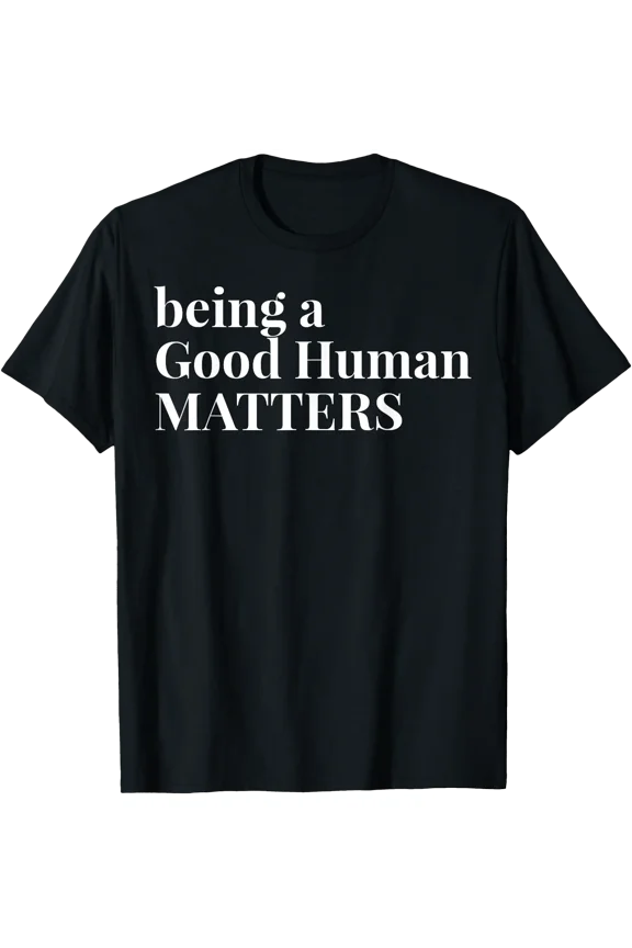 Being A Good Human Matters T-Shirt