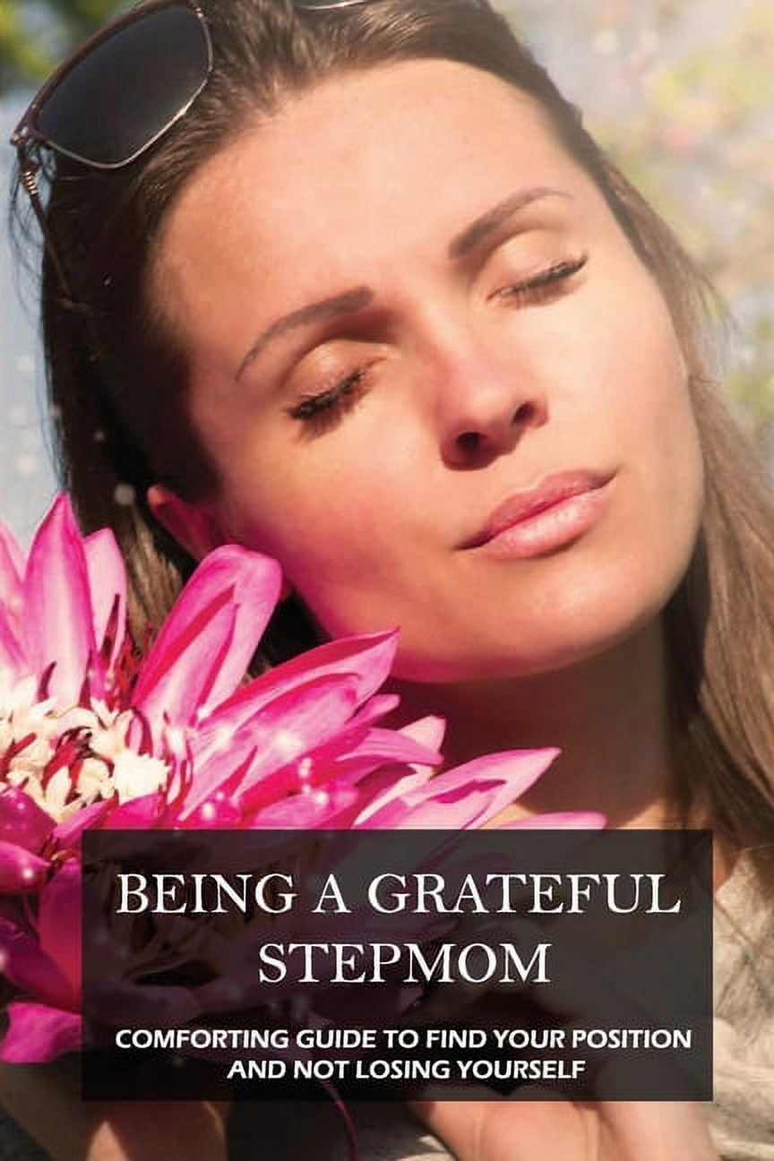 Being A Grateful Stepmom: Comforting Guide To Find Your Position And Not Losing Yourself: Stepmom Christian Books (Paperback)