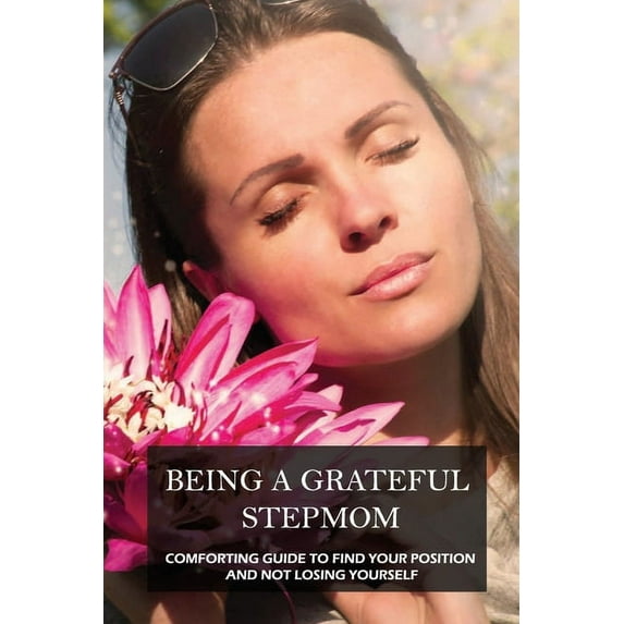 Being A Grateful Stepmom: Comforting Guide To Find Your Position And Not Losing Yourself: Stepmom Christian Books (Paperback)