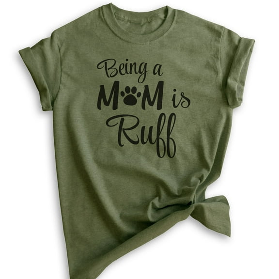 Being A Mom Is Ruff T-shirt, Unisex Women's Shirt, Dog Mom T-shirt, Dog Mama Shirt, Heather Military Green, Small