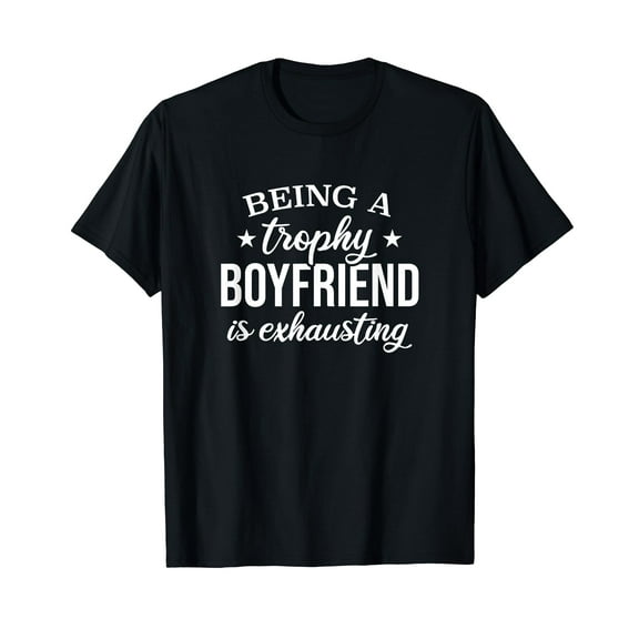 Being A Trophy Boyfriend Is Exhausting, Proud Boyfriend T-Shirt