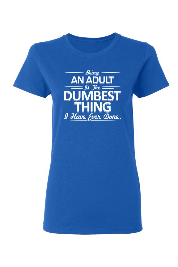 Being An Adult is the Dumbest I've Ever Done Sarcastic Novelty Gift Idea Adult Humor Funny Women's Casual Tees
