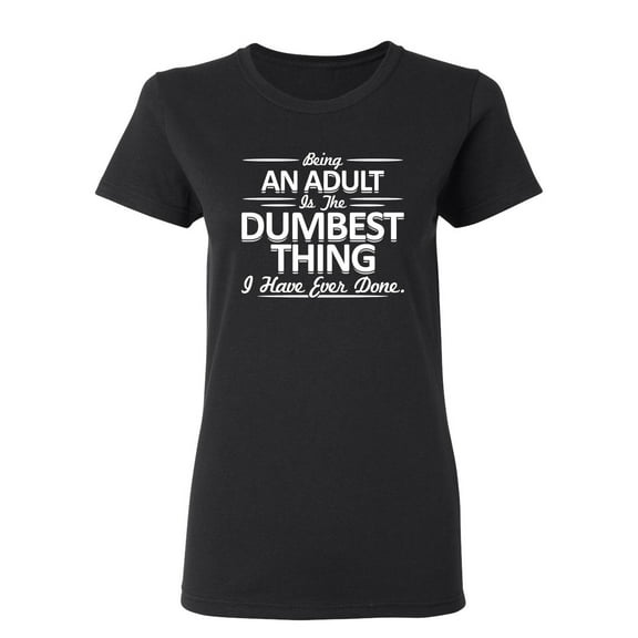 Being An Adult is the Dumbest I've Ever Done Sarcastic Novelty Gift Idea Adult Humor Funny Women's Casual Tees