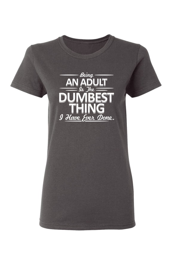 Being An Adult is the Dumbest I've Ever Done Sarcastic Novelty Gift Idea Adult Humor Funny Women's Casual Tees
