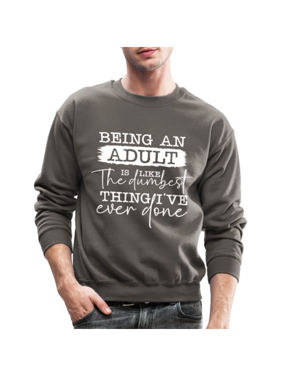 Being An Is Like The Dumbest Thing I've Ever Done Sweatshirt