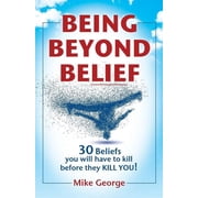 Being Beyond Belief 30 Beliefs you will have to kill before they KILL YOU, Paperback