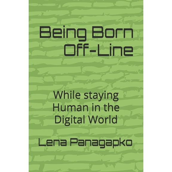 Being Born Off-Line: While staying Human in the digital world, (Paperback)