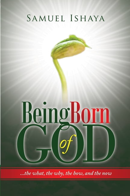 Being Born of God : The What, The Why, The How, And the Now. (Paperback)