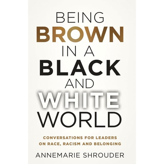 Being Brown in a Black and White World. Conversations for Leaders about Race, Racism and Belonging, (Hardcover)