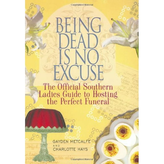 Pre-Owned Being Dead Is No Excuse: The Official Southern Ladies Guide To Hosting the Perfect Funeral (Hardcover) 1401359345 9781401359348