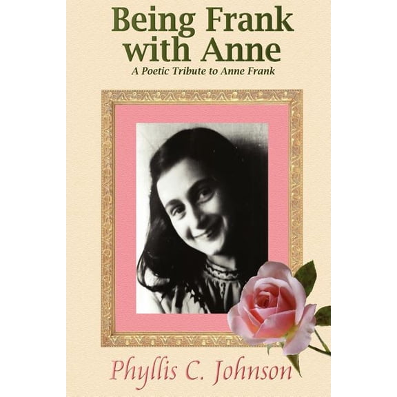 Being Frank with Anne: A Poetic Tribute to Anne Frank (Paperback) by Phyllis C Johnson