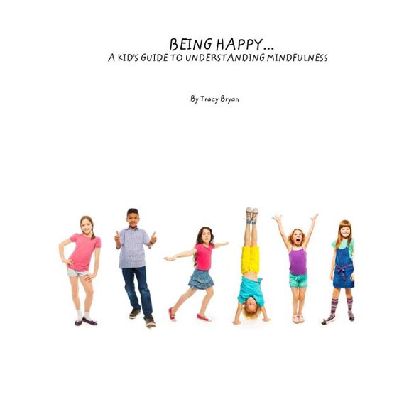 Being Happy...A Kid's Guide To Understanding Mindfulness (Paperback) by Tracy Bryan