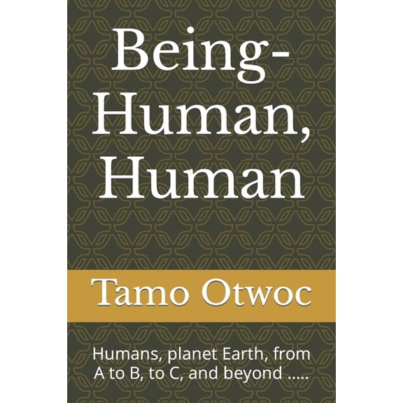 Being-Human, Human: Humans, planet Earth, from A to B, to C, and beyond ..... (Paperback)