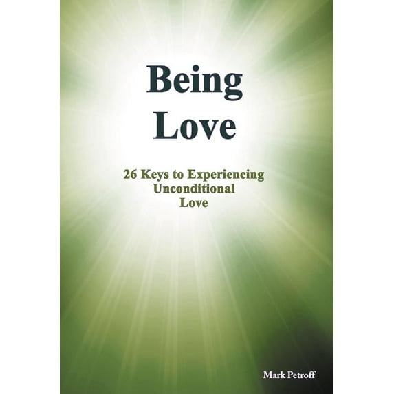 Being Love: 26 Keys to Experiencing Unconditional Love (Hardcover) by Mark Petroff
