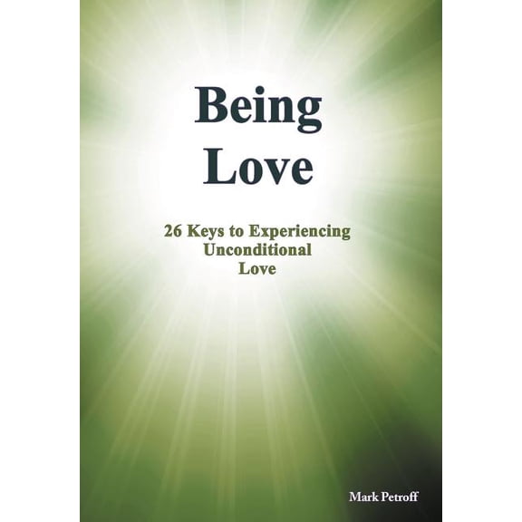 Being Love: 26 Keys to Experiencing Unconditional Love (Hardcover) by Mark Petroff